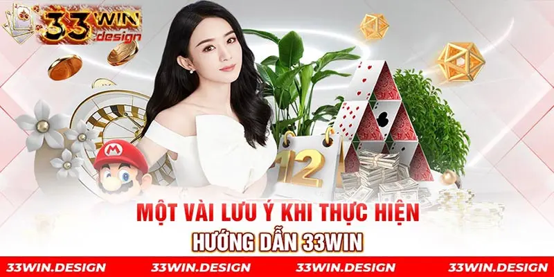 Một vài lưu ý khi thực hiện hướng dẫn 33win