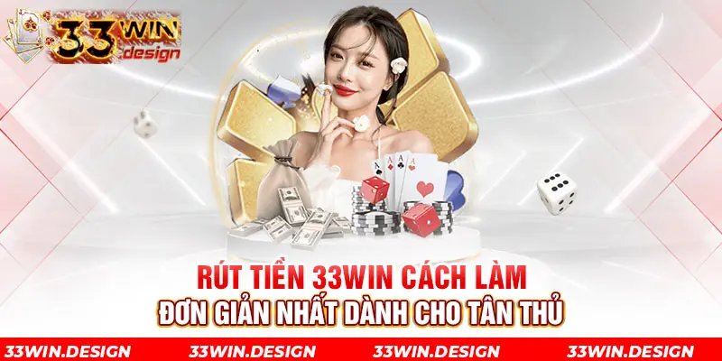 Rút Tiền 33Win Cách Làm Đơn Giản Nhất Dành Cho Tân Thủ