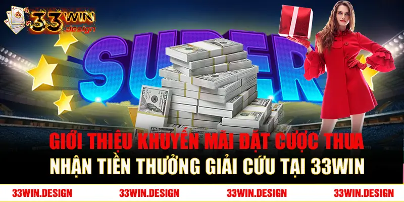 Giới thiệu khuyến mãi đặt cược thua nhận tiền thưởng giải cứu tại 33win