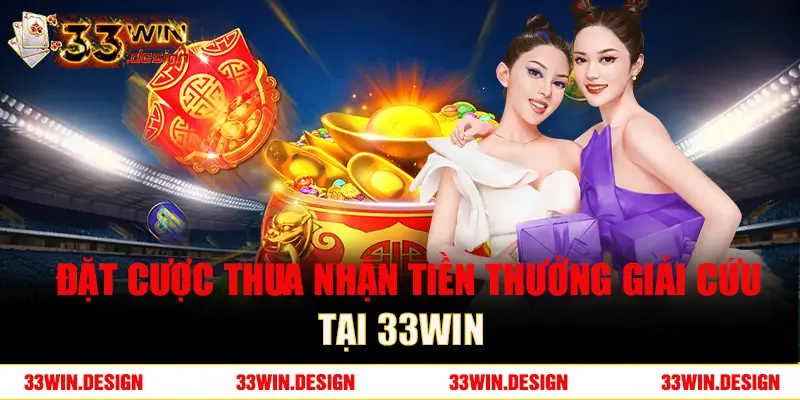 Khuyến mãi đặt cược thua nhận tiền thưởng giải cứu tại 33win