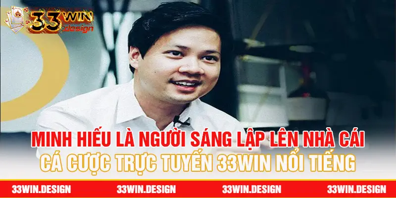 Minh Hiếu là người sáng lập nên nhà cái cá cược trực tuyến 33Win nổi tiếng